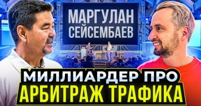 МАРГУЛАН СЕЙСЕМБАЕВ - про заработок в вебе и АРБИТРАЖ ТРАФИКА